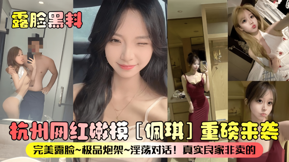 露脸黑料！！杭州网红嫩模【佩琪】重磅来袭，完美露脸、极品炮架、淫荡对话！真实良家