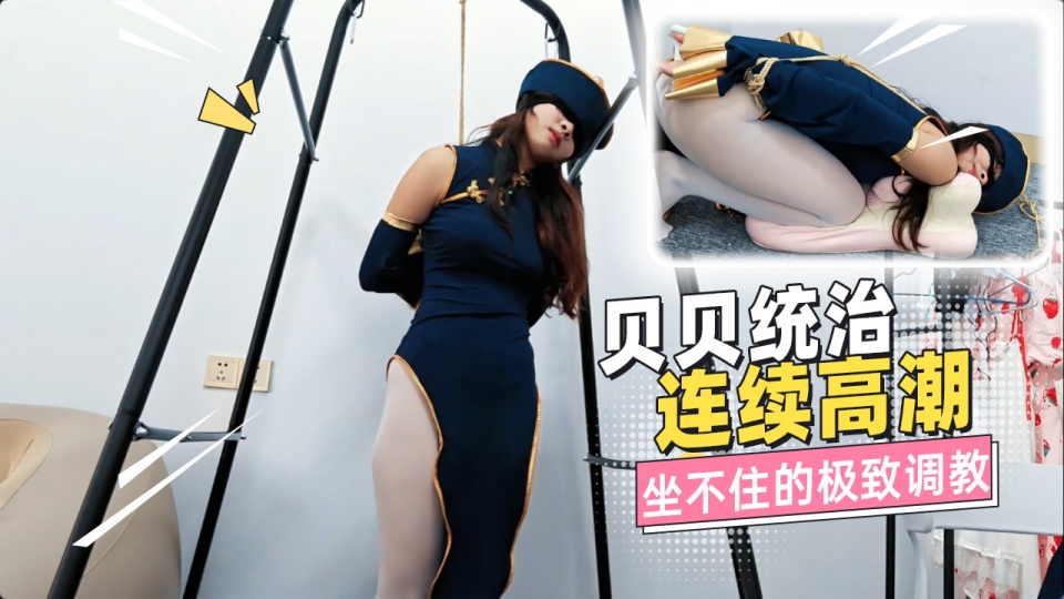 贝贝统治连续高潮 坐不住的极致调教 她的身体完全暴露在调教者的掌控之下
