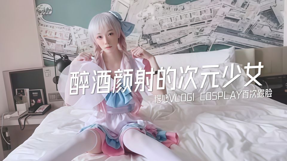 醉酒颜射的次元少女COSPLAY首次露脸