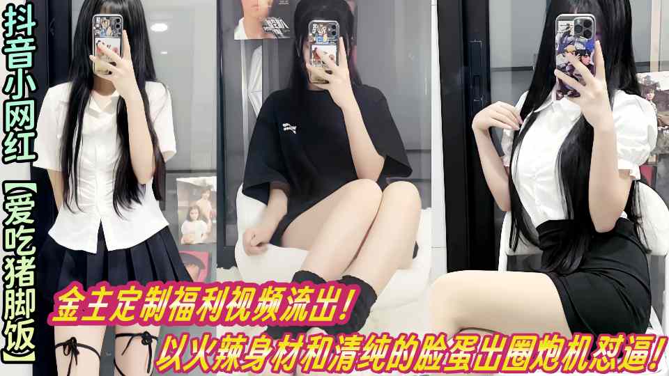 抖音小网红【爱吃猪脚饭】金主定制福利视频流出！以火辣身材和清纯的脸蛋出圈炮机怼逼