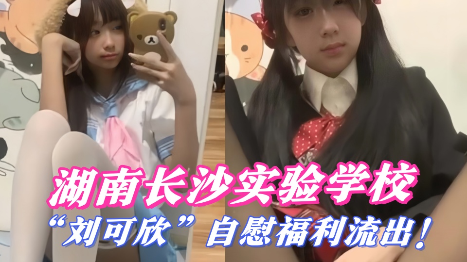 湖南长沙实验学校【刘可欣】自慰福利流出！被金主调教成小母狗 身穿JK制服各种扣穴大