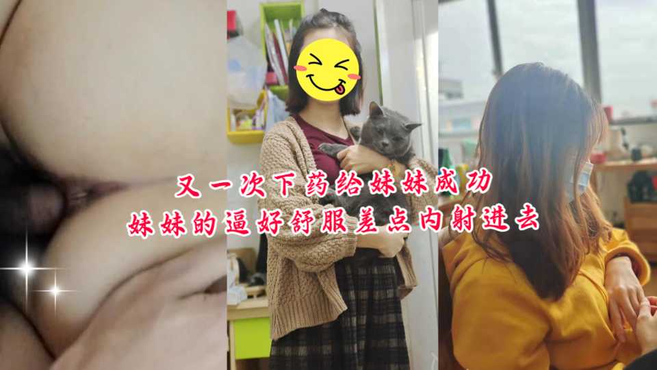 又一次下药给妹妹成功！妹妹的逼好舒服差点内射进去！