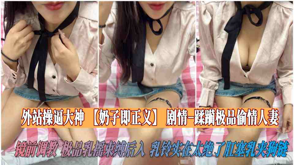 【海角】外站操逼大神【奶子即正义】剧情-蹂躏极品偷情人妻，镜前调教，极品乳摇束缚