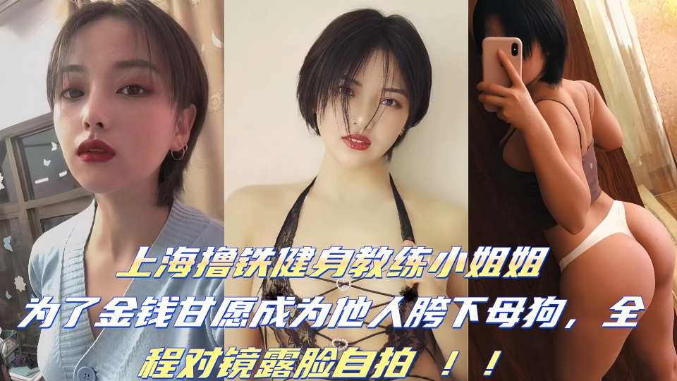 【泄密吃瓜】上海撸铁健身教练小姐姐为了金钱甘愿成为他人胯下母狗，全程对镜露脸自拍