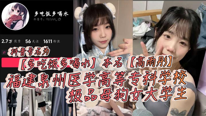 【学生泄密】抖音号名为【多吃饭多喝水】本名【高雨彤】福建泉州医学高等专科，学校极