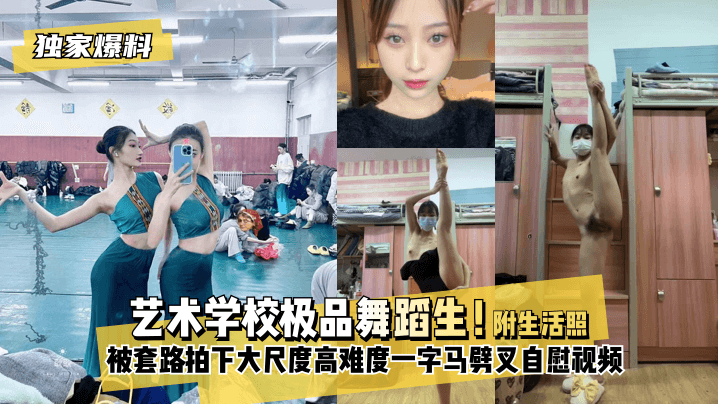独家爆料艺术学校舞蹈生！被套路拍下大尺度高难度！一字马劈叉自慰视频附带日常舞蹈训