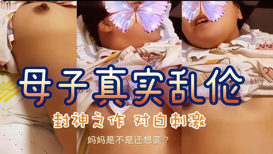 【母子乱伦22分刺激视频流出】直接进入妈妈房间「妈妈是不是还想要？」调教对白精彩有