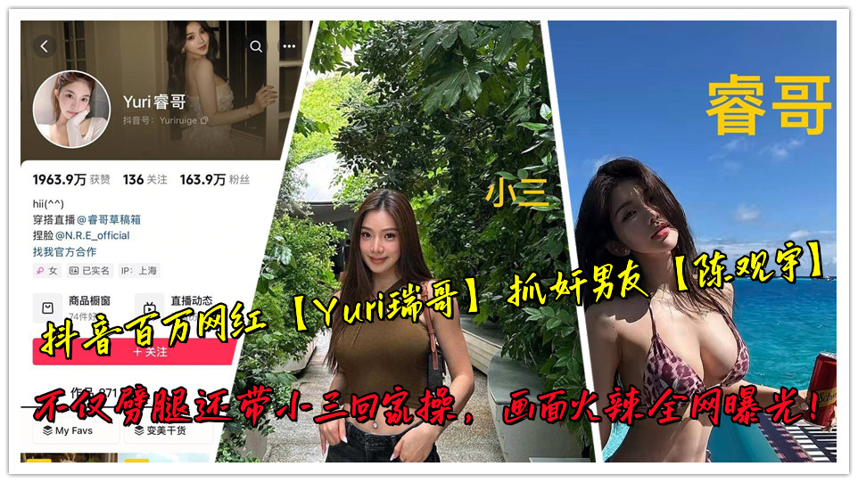 抖音百万网红【Yuri瑞哥】抓奸男友【陈观宇】不仅劈腿还带小三回家操，画面火辣全网曝
