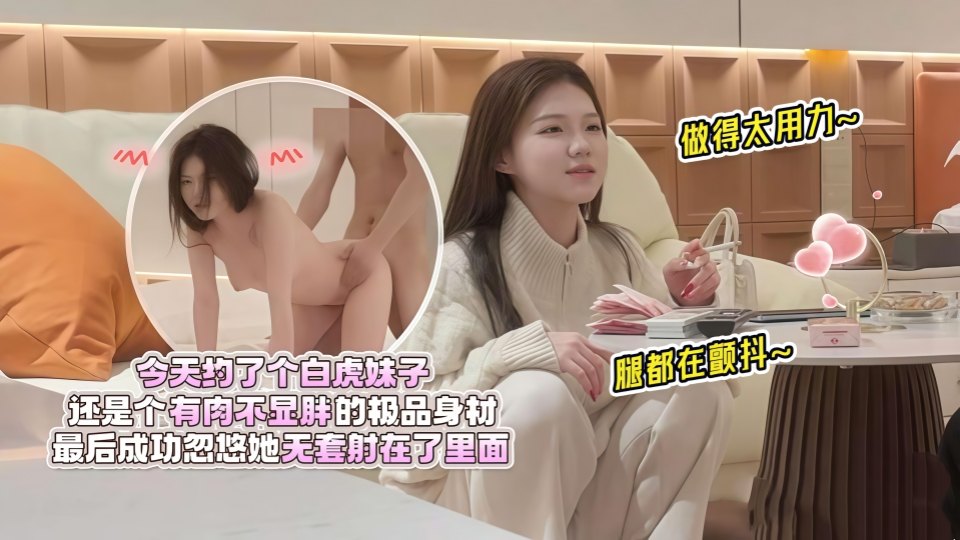 极品探花白虎妹子，还是个有肉不显胖的极品身材，做得太用力腿都在颤抖，最后成功忽悠