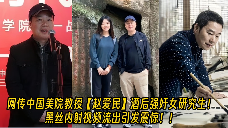 【老瓜新吃】网传中国美院教授【赵爱民】酒后强奸女研究生！黑丝内射视频流出引发震惊