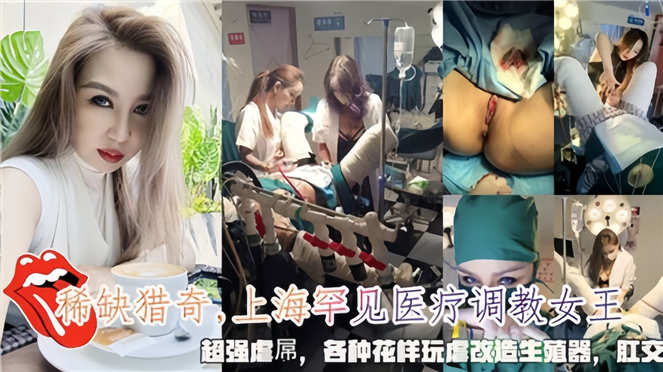 【稀缺猎奇】上海罕见医疗调教女王，超强虐屌，各种花样玩虐改造生殖器