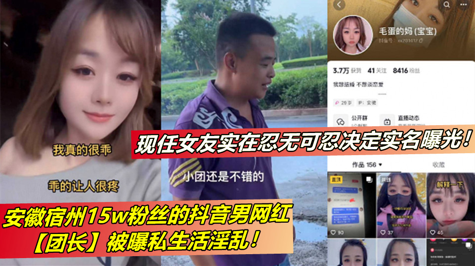 安徽宿州15w粉丝的抖音男网红【团长】被曝私生活淫乱！现任女友实在忍无可忍决定实名