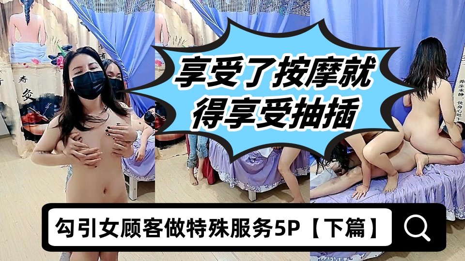 勾引女顾客做特殊服务5P【下篇】，享受了按摩就得享受抽插，淫乱的按摩房多体位爆草抽