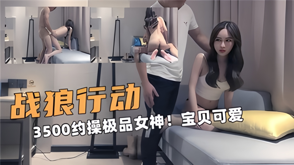 【战狼行动】3500约操极品女神！宝贝可爱
