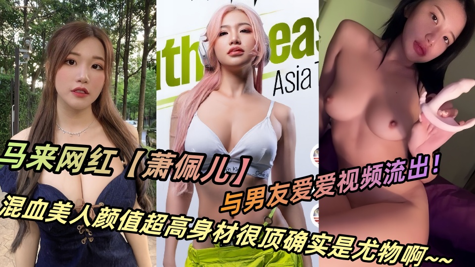 马来网红【萧佩儿】与男友爱爱视频流出！混血美人颜值超高身材很顶确实是尤物啊~~