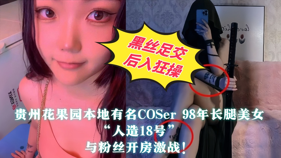【全程高能】贵州花果园本地有名COSer 98年长腿美女【人造18号】与粉丝开房激战！黑丝