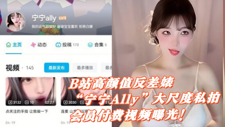 B站高颜值反差婊【宁宁Ally】大尺度私拍会员付费视频曝光！高颜值反差福利姬私生活揭