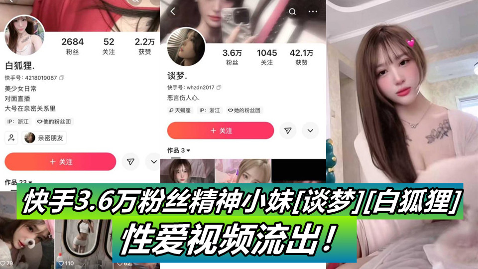 快手小网红【谈梦】【白狐狸】与精神小伙和瓜友性爱视频流出引发热议，视频纹身认证身