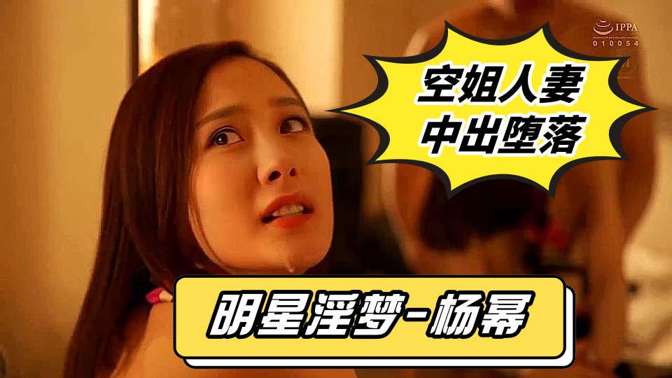人工智能Al让女神下海不是梦【明星淫梦-杨幂】，大型剧情篇【下篇】，空姐人妻，大幂