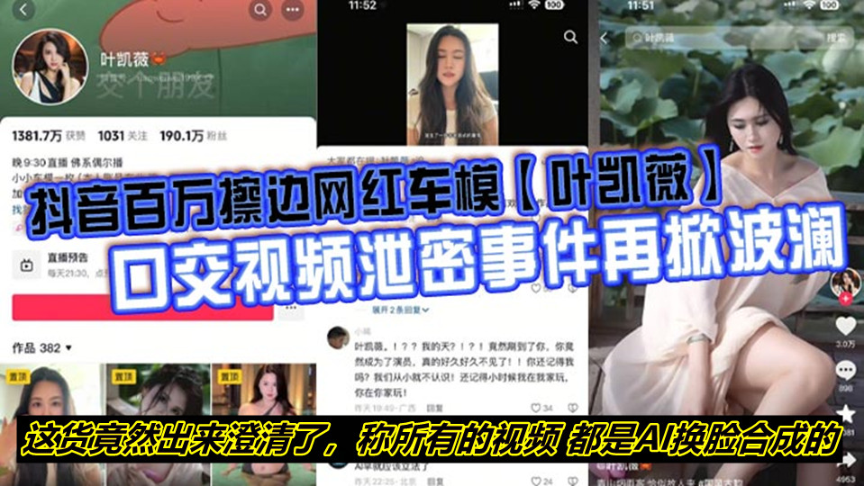 抖音百万擦边网红车模【叶凯薇】口交视频泄密事件再掀波澜，面对前段时间流出的大量不