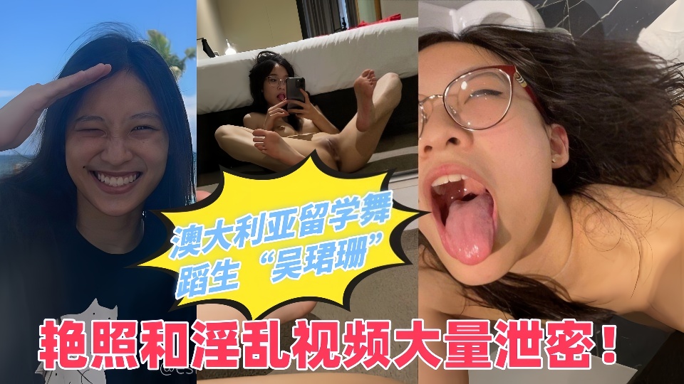 澳大利亚留学舞蹈生【吴珺珊】艳照和淫乱视频大量泄密！出国留学后母狗属性彻底爆发放