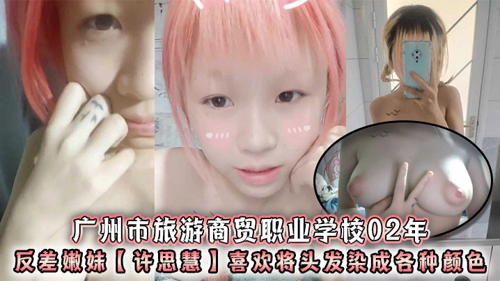 广州市旅游商贸职业学校02年反差嫩妹【许思慧】喜欢将头发染成各种颜色，年纪很小但是