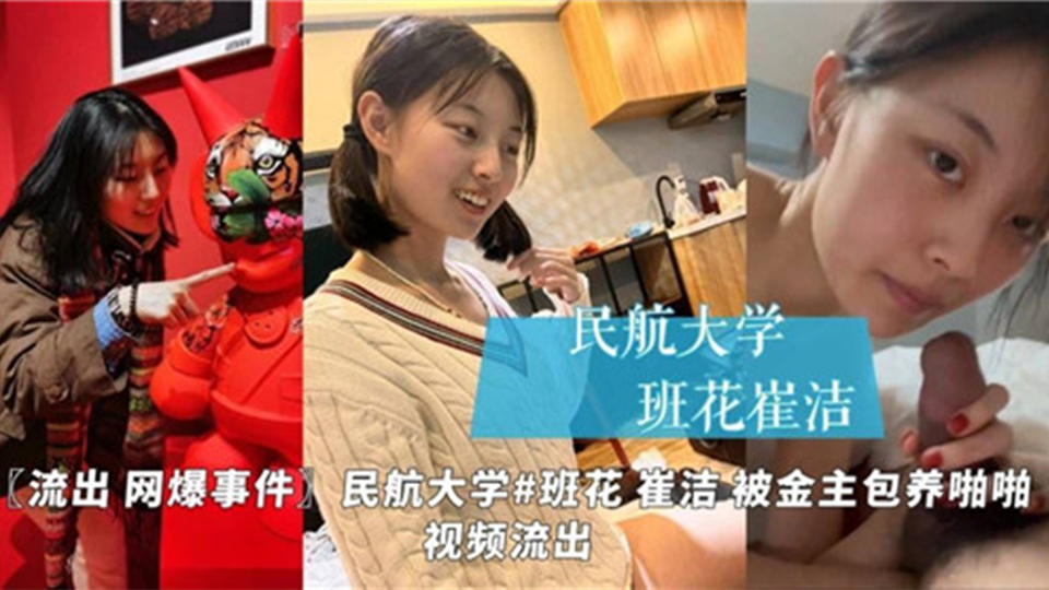 【流出 网曝事件】民航大学班花"崔洁"被金主包养啪啪视频流出！