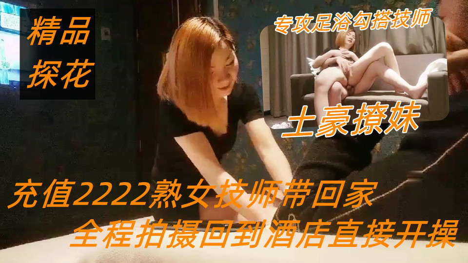【极品探花】土豪撩妹专攻足浴勾搭技师，充值2222熟女技师带回家，全程拍摄回到酒店直
