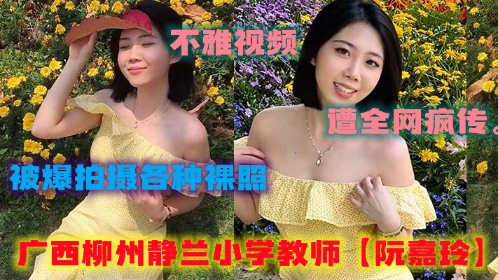 广西柳州静兰小学教师【阮嘉玲】被爆拍摄各种裸照，酒店约炮学生家长，不雅视频遭全网