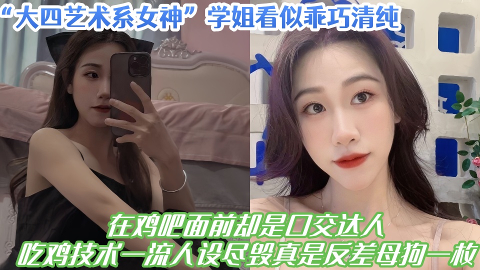 大四艺术系女神学姐看似乖巧清纯，在鸡吧面前却是口交达人，吃鸡技术一流人设尽毁真是