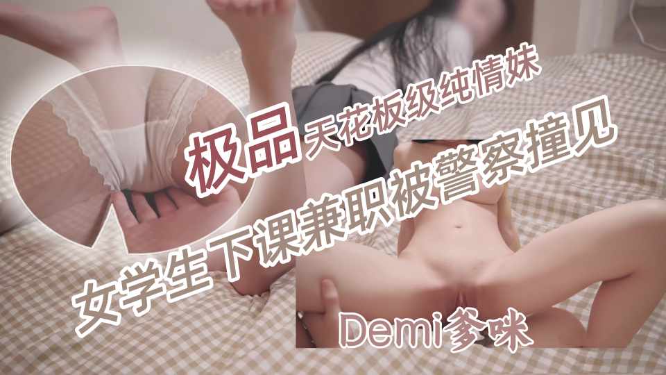 「天花板级纯情妹」DemiFairyTW（Demi爹咪）女学生下课兼职...被警察撞见竟被...没想