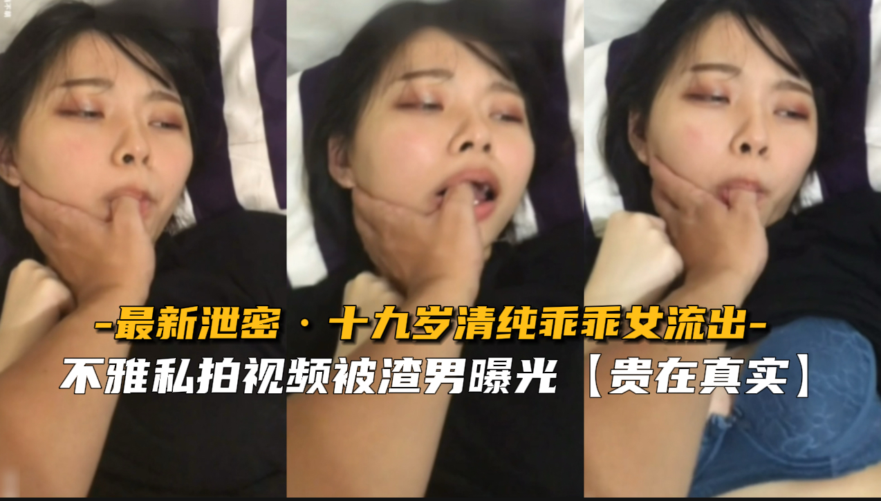 【贵在真实】十九岁清纯乖乖女不雅私拍被渣男曝光