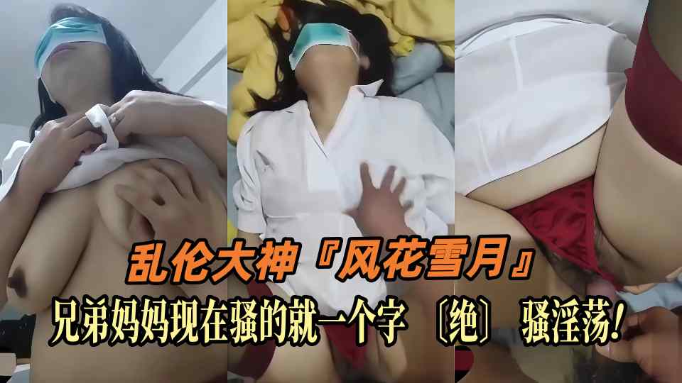乱伦大神『风花雪月』〔兄弟妈妈〕非要让我操死她，兄弟妈妈现在骚的就一个字〔绝〕骚