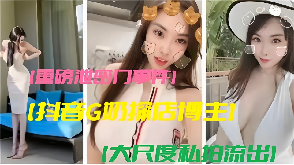 重磅泄密门事件！！抖音G奶探店博主大尺度私拍流出！