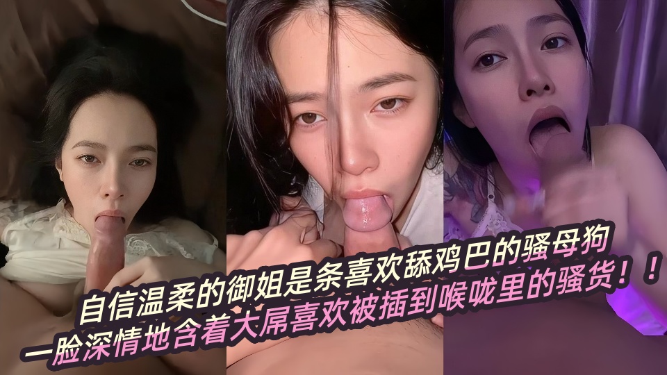 【瓜友投稿】自信温柔的御姐是条喜欢舔鸡巴的骚母狗，一脸深情地含着大屌喜欢被插到喉