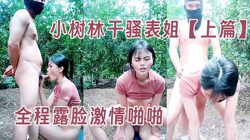 小树林干骚表姐【上篇】全程露脸激情啪啪，草嘴深喉小板凳和地上激情抽插，刺激上演电