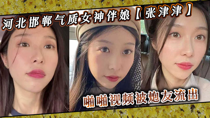 河北邯郸气质女神伴娘【张津津】啪啪视频被炮友流出！自称能够轻松拿下，平时看着像一