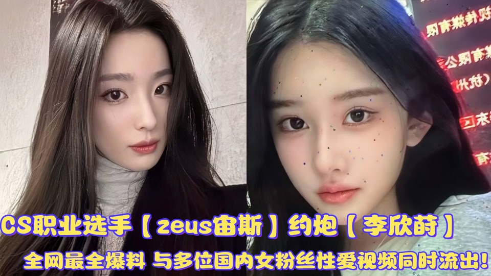CS职业选手【zeus宙斯】约炮【李欣莳】全网最全爆料与多位国内女粉丝性爱视频同时流出