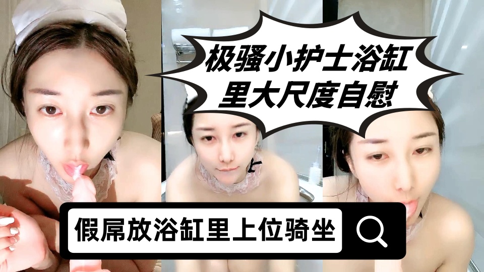 极骚小护士浴缸里大尺度自慰，假屌放浴缸里上位骑坐，特写圆润屁股套弄，张开双腿快速