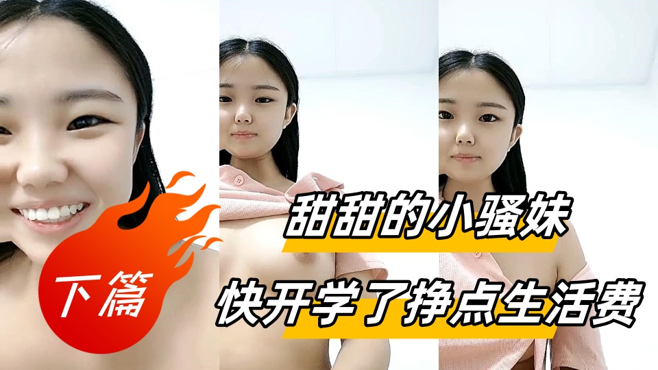 甜甜的小骚妹快开学了挣点生活费【下篇】，全程露脸大秀直播很有料，揉捏圆润的奶子自