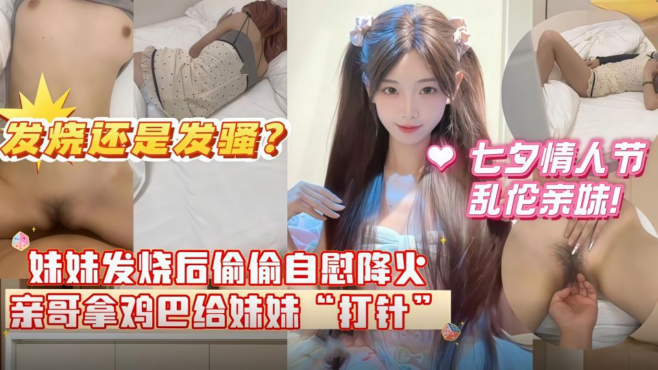 妹妹发烧后自慰给自己降火，哥哥掏出鸡巴给妹妹 “打针” 分不清妹妹是发烧还是发骚无水
