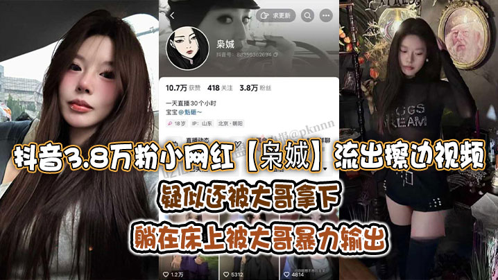 抖音3.8万粉小网红【枭娍】流出擦边视频！疑似还被大哥拿下，躺在床上被大哥暴力输出