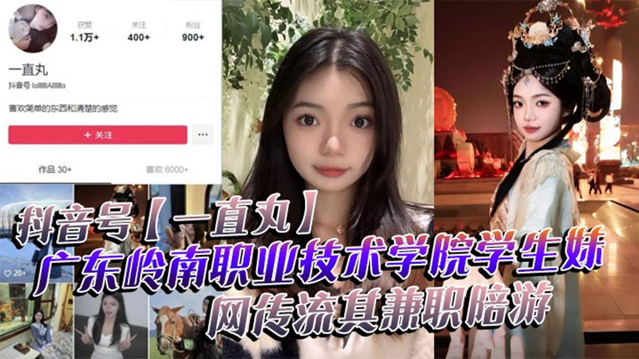抖音号【一直丸】广东岭南职业技术学院学生妹，网传流其兼职陪游！还当过私房模特！这