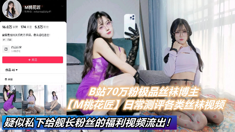 B站70万粉极品丝袜博主【M桃花匠】日常测评各类丝袜视频。疑似私下给舰长粉丝的福利视