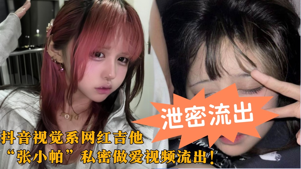 抖音视觉系网红吉他【张小帕】私密做爱视频流出！巨乳蜜桃臀大尺度撸管口交 炮机狂插