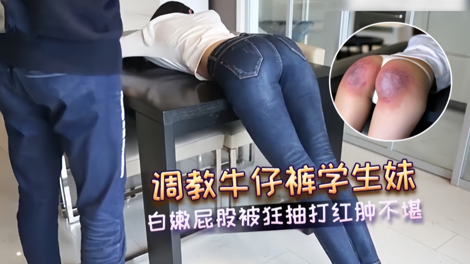调教牛仔裤学生妹 白嫩屁股被狂抽打红肿不堪 SM场景中的淫荡狂欢 求饶的声音掺杂着快