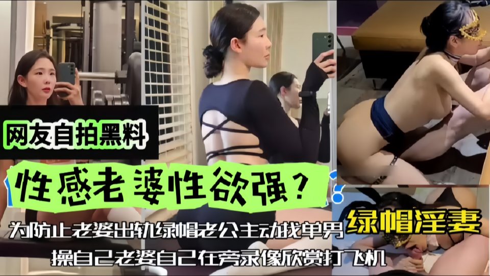 网友自拍黑料，性感老婆性欲强，绿帽淫妻，为防止老婆出轨，绿帽老公主动找单男操自己