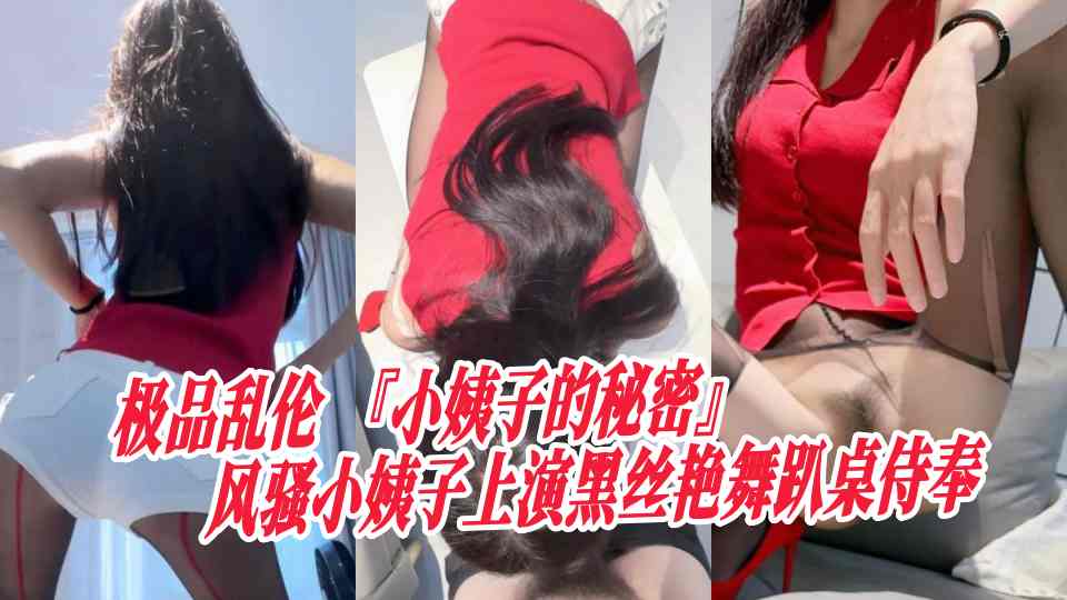 极品乱伦『小姨子的秘密』风骚小姨子上演黑丝艳舞趴桌侍奉，坚硬肉棒掰唇迎合姐夫舔穴
