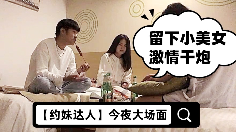 【约妹达人】今夜大场面，打入某学校女生寝室，一起来酒店喝酒聊天，留下小美女激情干