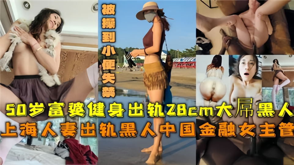 50岁上海富婆出轨，28CM大屌黑人被操到小便失禁